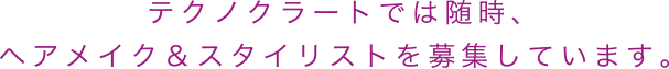 テクノクラートでは随時、ヘアメイク＆スタイリストを募集しています。